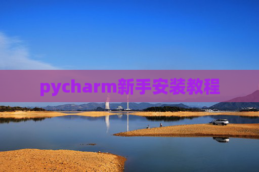 pycharm新手安装教程 pycharm新手安装教程